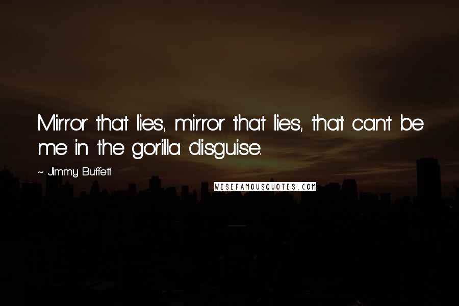 Jimmy Buffett Quotes: Mirror that lies, mirror that lies, that can't be me in the gorilla disguise.