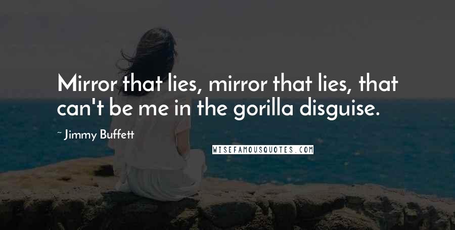 Jimmy Buffett Quotes: Mirror that lies, mirror that lies, that can't be me in the gorilla disguise.