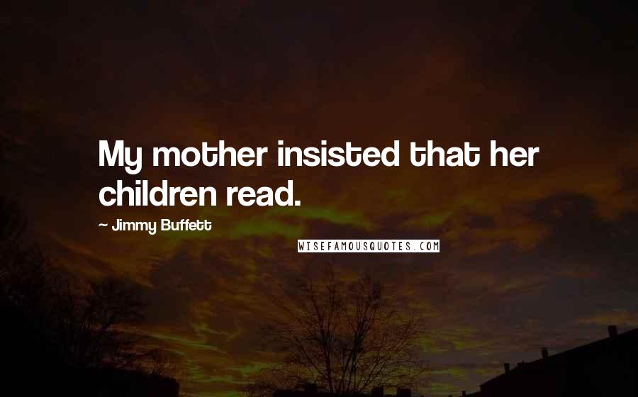 Jimmy Buffett Quotes: My mother insisted that her children read.
