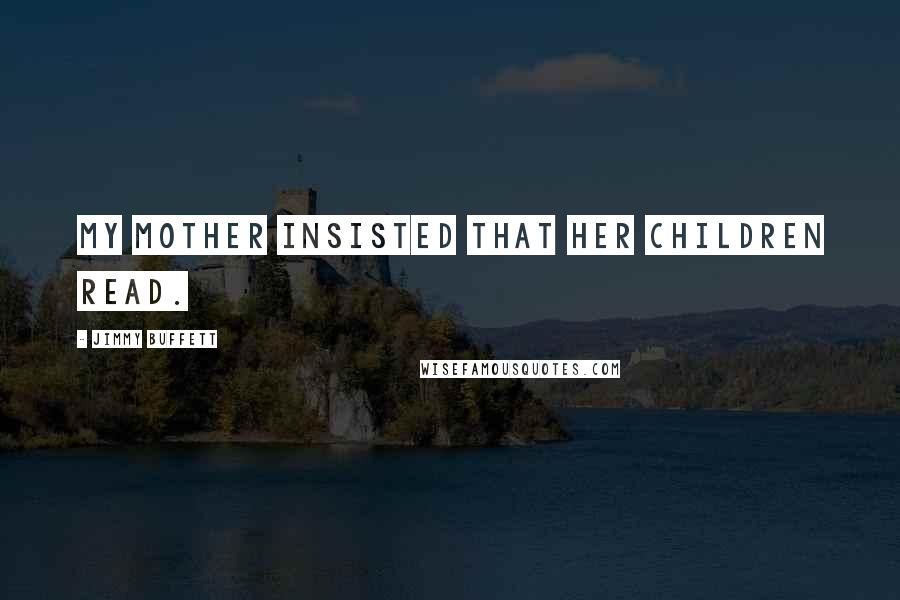 Jimmy Buffett Quotes: My mother insisted that her children read.