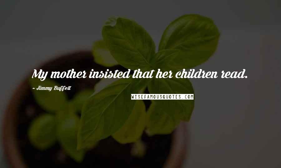 Jimmy Buffett Quotes: My mother insisted that her children read.