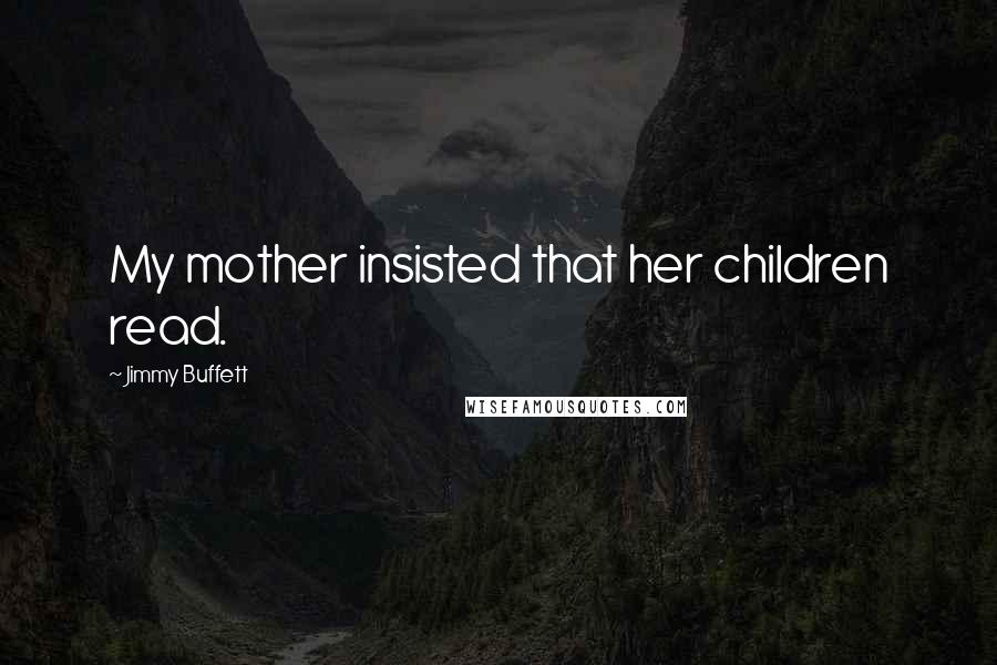 Jimmy Buffett Quotes: My mother insisted that her children read.