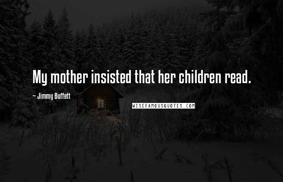 Jimmy Buffett Quotes: My mother insisted that her children read.