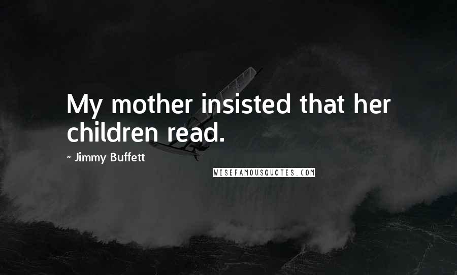 Jimmy Buffett Quotes: My mother insisted that her children read.
