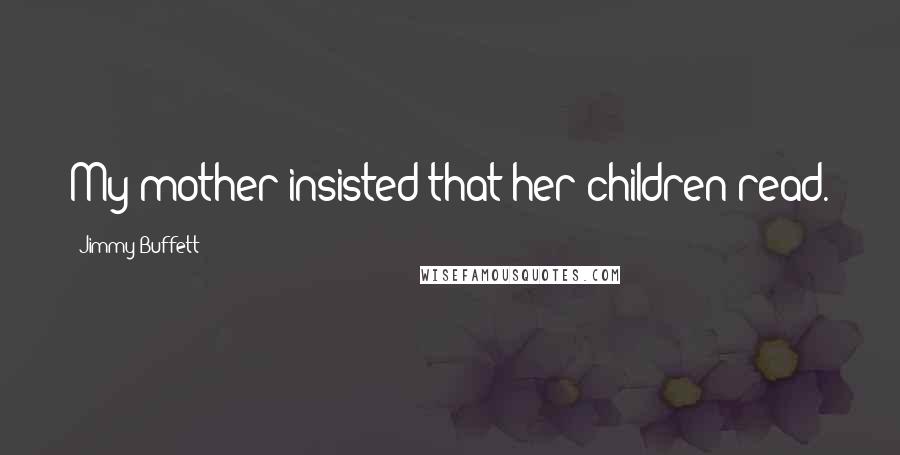 Jimmy Buffett Quotes: My mother insisted that her children read.