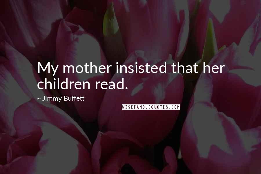 Jimmy Buffett Quotes: My mother insisted that her children read.