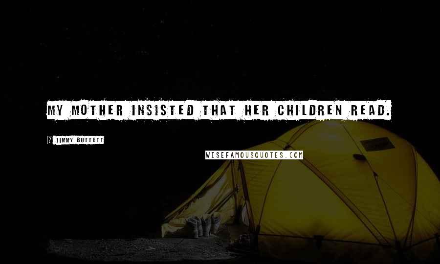 Jimmy Buffett Quotes: My mother insisted that her children read.