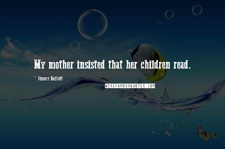 Jimmy Buffett Quotes: My mother insisted that her children read.