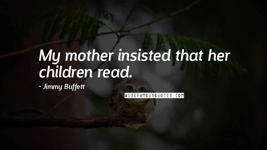 Jimmy Buffett Quotes: My mother insisted that her children read.