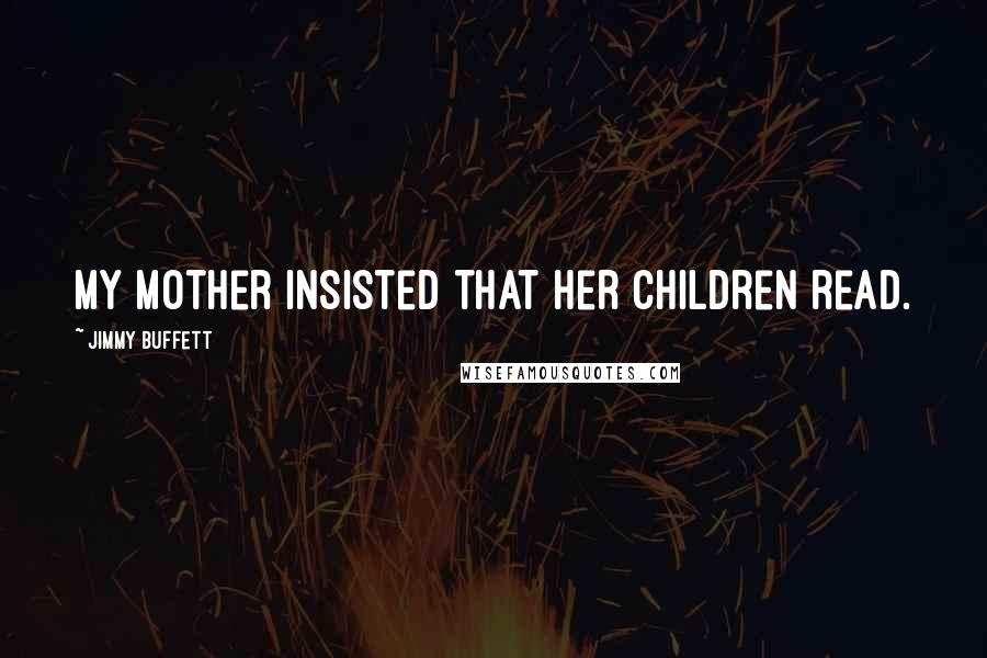 Jimmy Buffett Quotes: My mother insisted that her children read.
