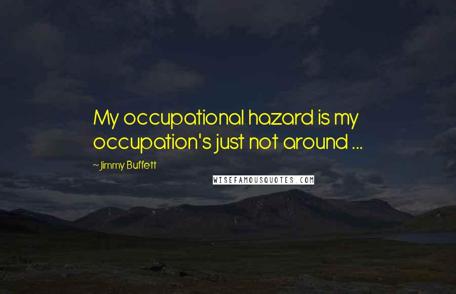 Jimmy Buffett Quotes: My occupational hazard is my occupation's just not around ...