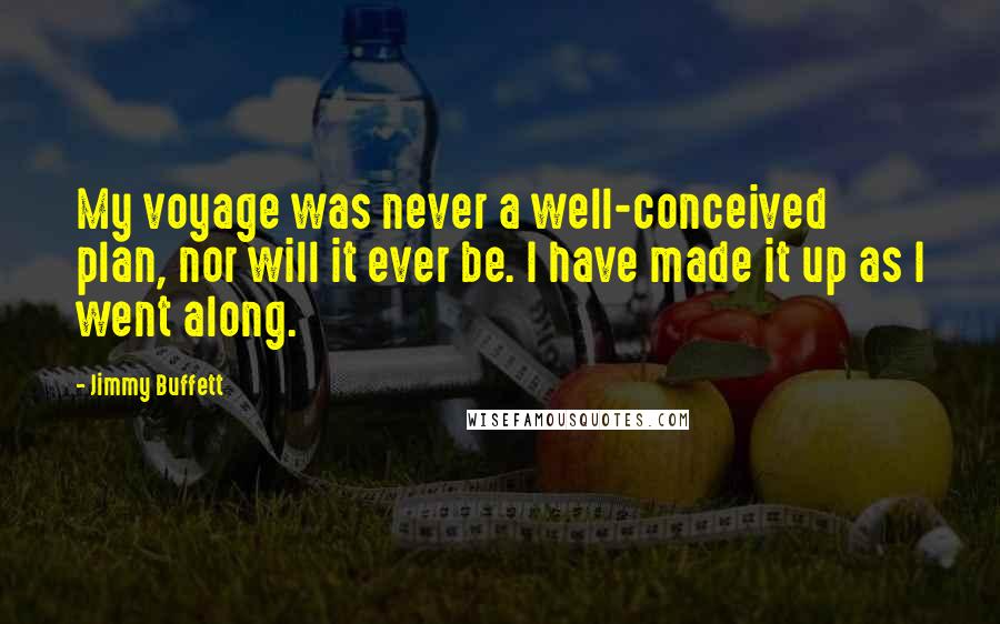 Jimmy Buffett Quotes: My voyage was never a well-conceived plan, nor will it ever be. I have made it up as I went along.