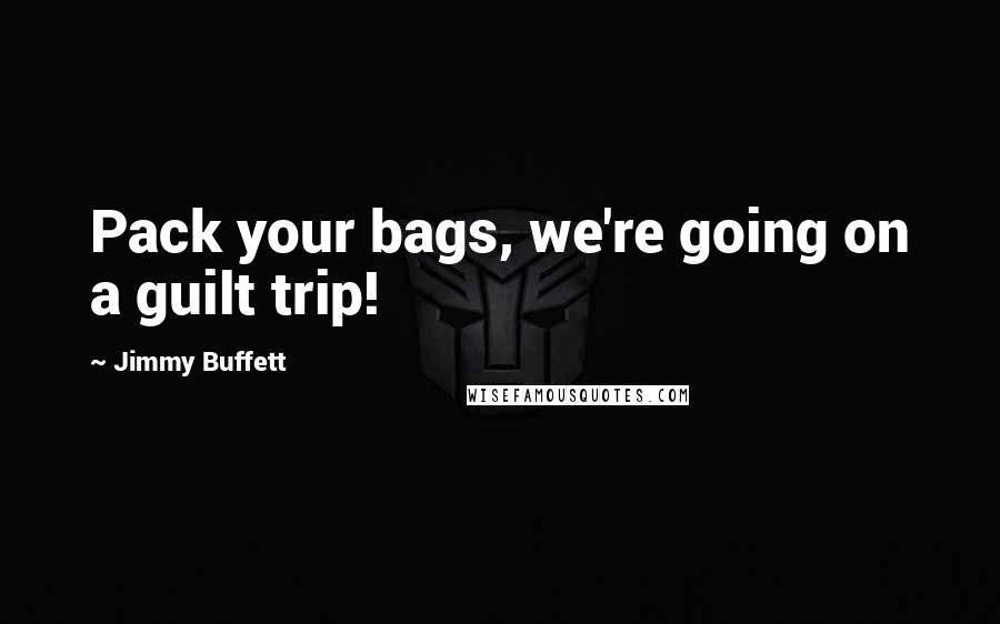 Jimmy Buffett Quotes: Pack your bags, we're going on a guilt trip!