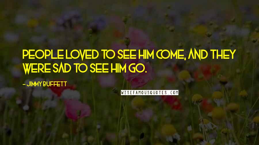 Jimmy Buffett Quotes: People loved to see him come, and they were sad to see him go.