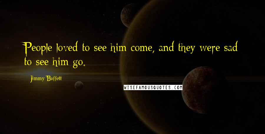 Jimmy Buffett Quotes: People loved to see him come, and they were sad to see him go.