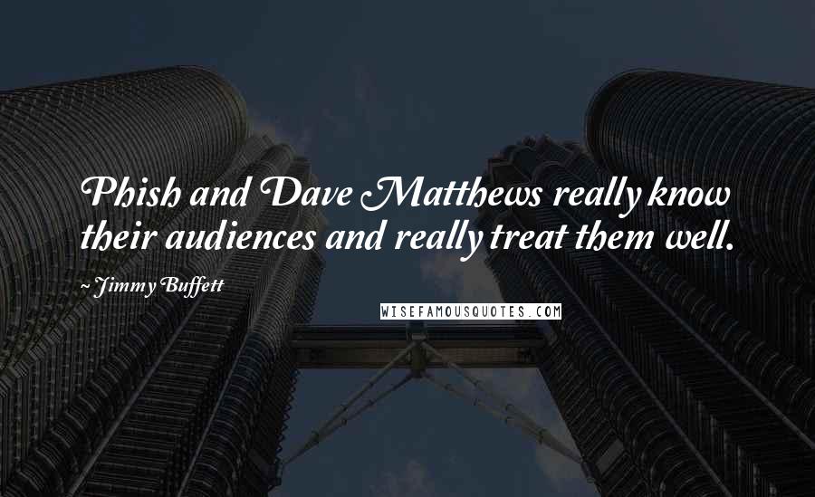 Jimmy Buffett Quotes: Phish and Dave Matthews really know their audiences and really treat them well.