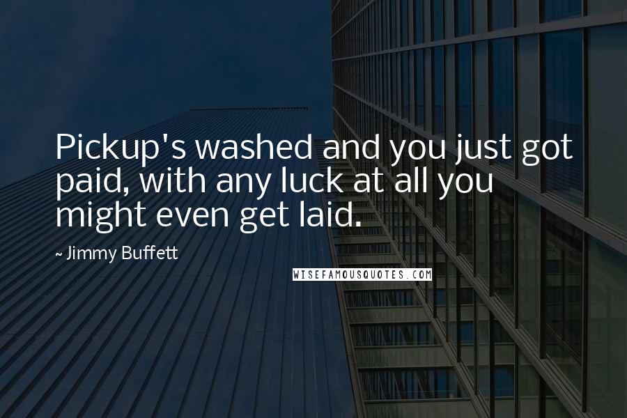 Jimmy Buffett Quotes: Pickup's washed and you just got paid, with any luck at all you might even get laid.