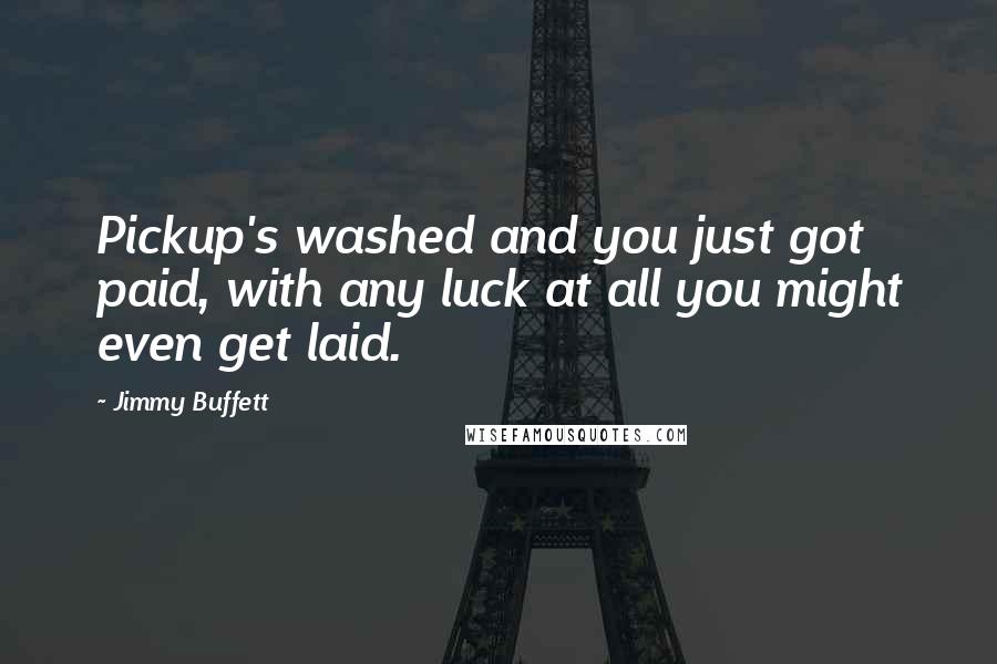 Jimmy Buffett Quotes: Pickup's washed and you just got paid, with any luck at all you might even get laid.