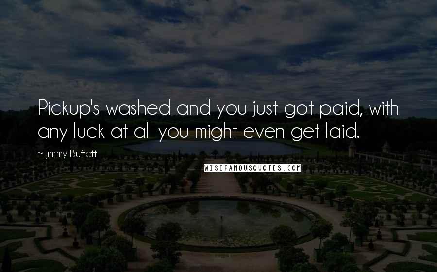 Jimmy Buffett Quotes: Pickup's washed and you just got paid, with any luck at all you might even get laid.