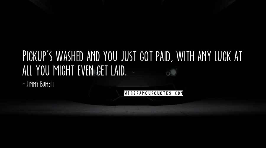 Jimmy Buffett Quotes: Pickup's washed and you just got paid, with any luck at all you might even get laid.