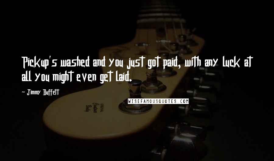 Jimmy Buffett Quotes: Pickup's washed and you just got paid, with any luck at all you might even get laid.