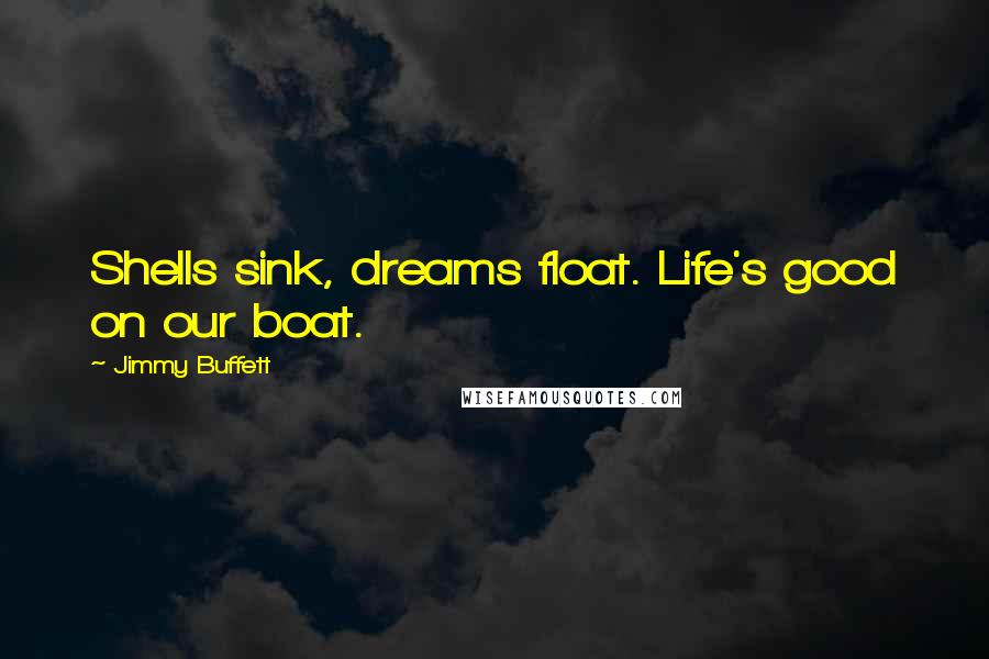 Jimmy Buffett Quotes: Shells sink, dreams float. Life's good on our boat.