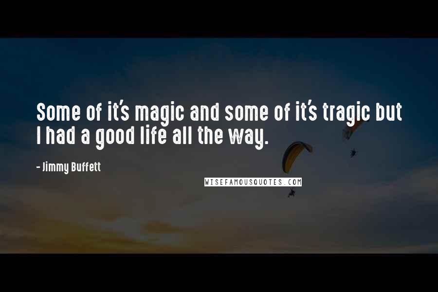 Jimmy Buffett Quotes: Some of it's magic and some of it's tragic but I had a good life all the way.