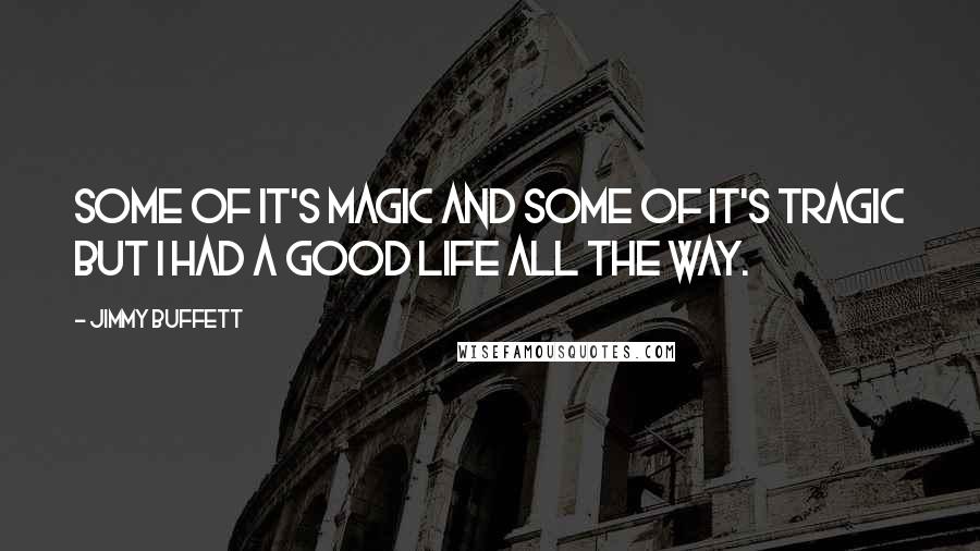 Jimmy Buffett Quotes: Some of it's magic and some of it's tragic but I had a good life all the way.