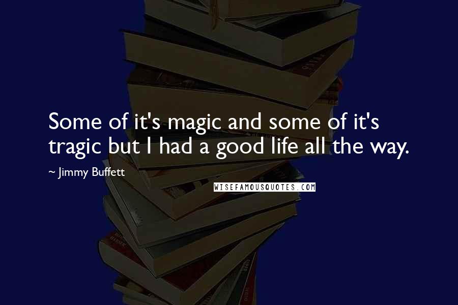 Jimmy Buffett Quotes: Some of it's magic and some of it's tragic but I had a good life all the way.