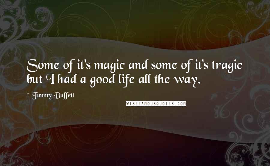 Jimmy Buffett Quotes: Some of it's magic and some of it's tragic but I had a good life all the way.