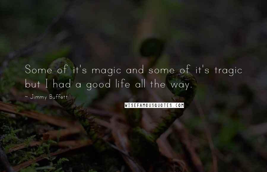 Jimmy Buffett Quotes: Some of it's magic and some of it's tragic but I had a good life all the way.