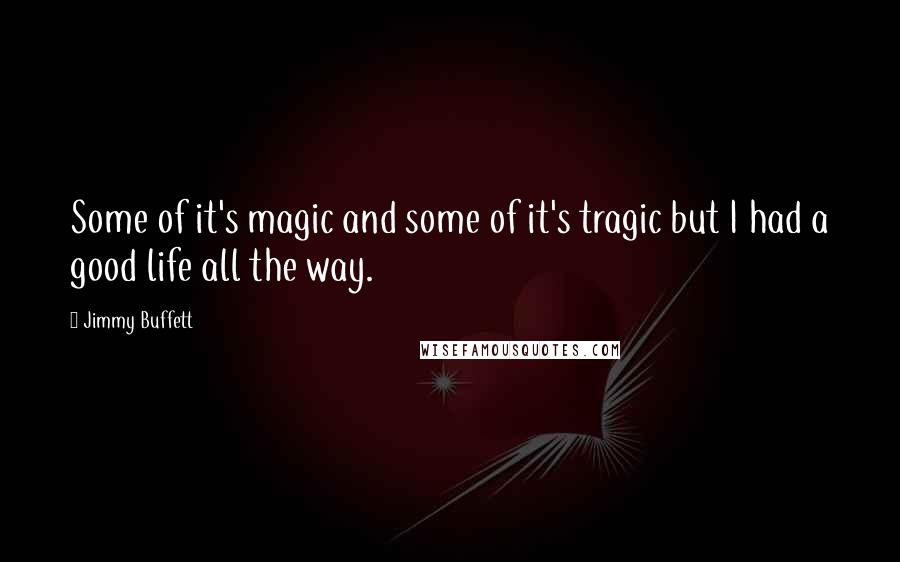 Jimmy Buffett Quotes: Some of it's magic and some of it's tragic but I had a good life all the way.