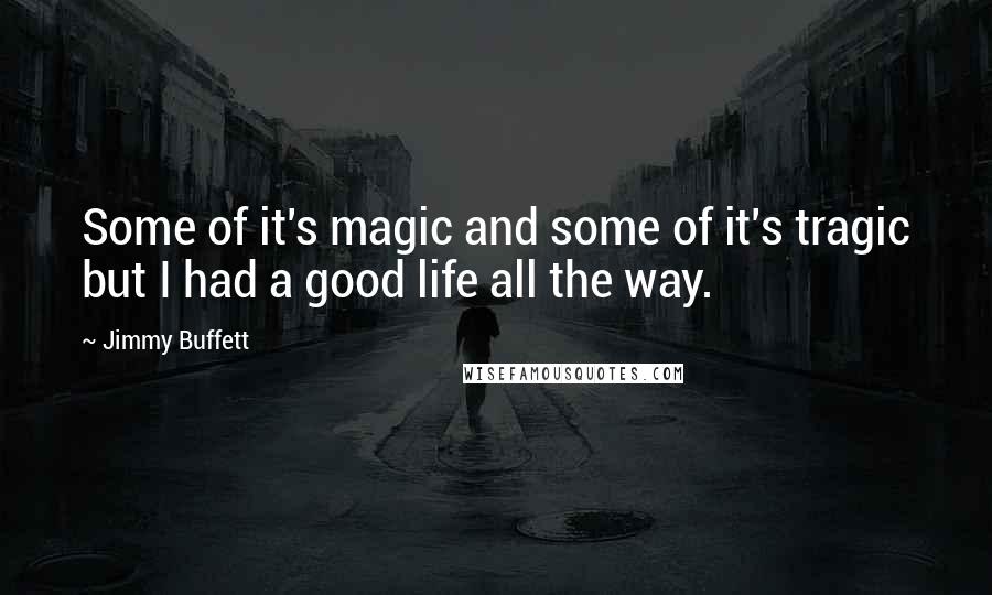 Jimmy Buffett Quotes: Some of it's magic and some of it's tragic but I had a good life all the way.