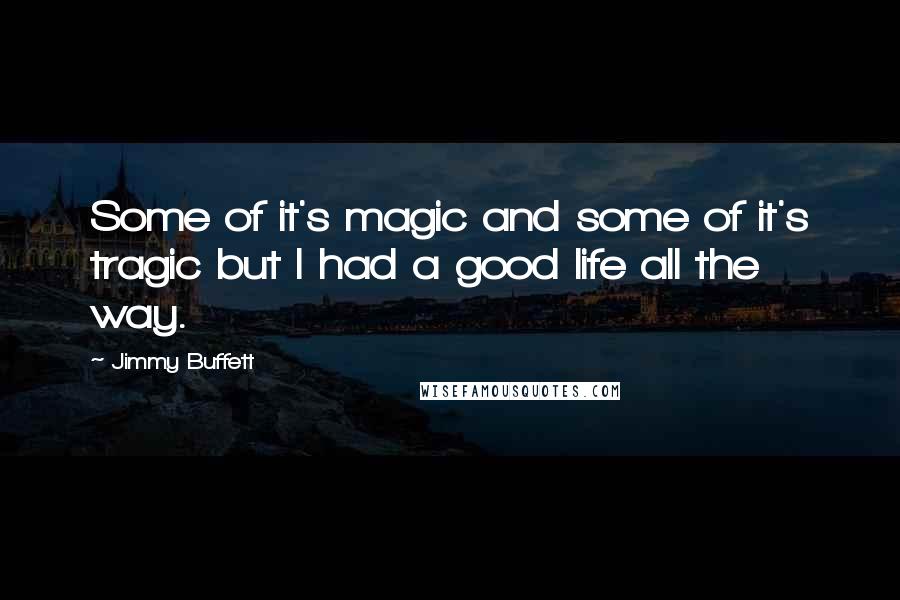 Jimmy Buffett Quotes: Some of it's magic and some of it's tragic but I had a good life all the way.