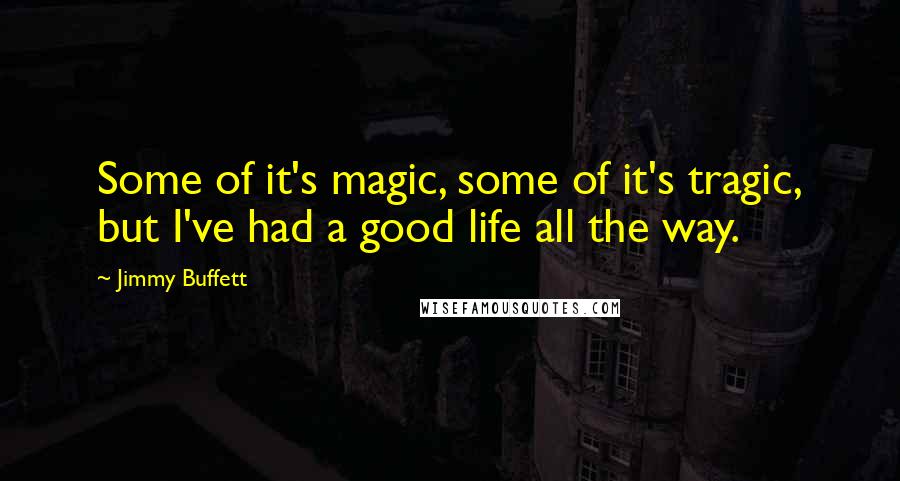 Jimmy Buffett Quotes: Some of it's magic, some of it's tragic, but I've had a good life all the way.