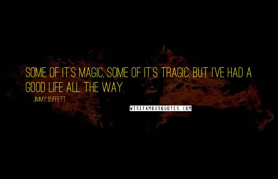 Jimmy Buffett Quotes: Some of it's magic, some of it's tragic, but I've had a good life all the way.