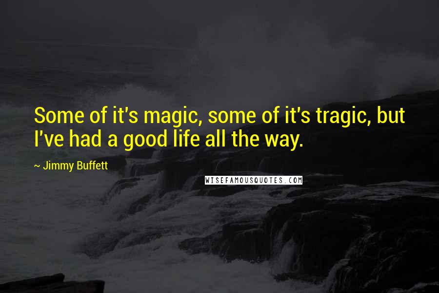 Jimmy Buffett Quotes: Some of it's magic, some of it's tragic, but I've had a good life all the way.
