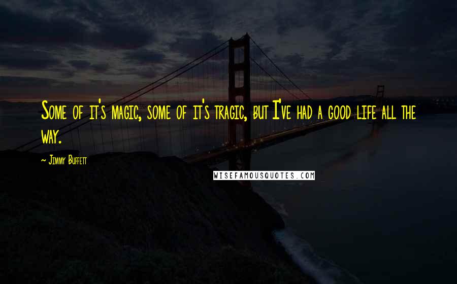 Jimmy Buffett Quotes: Some of it's magic, some of it's tragic, but I've had a good life all the way.