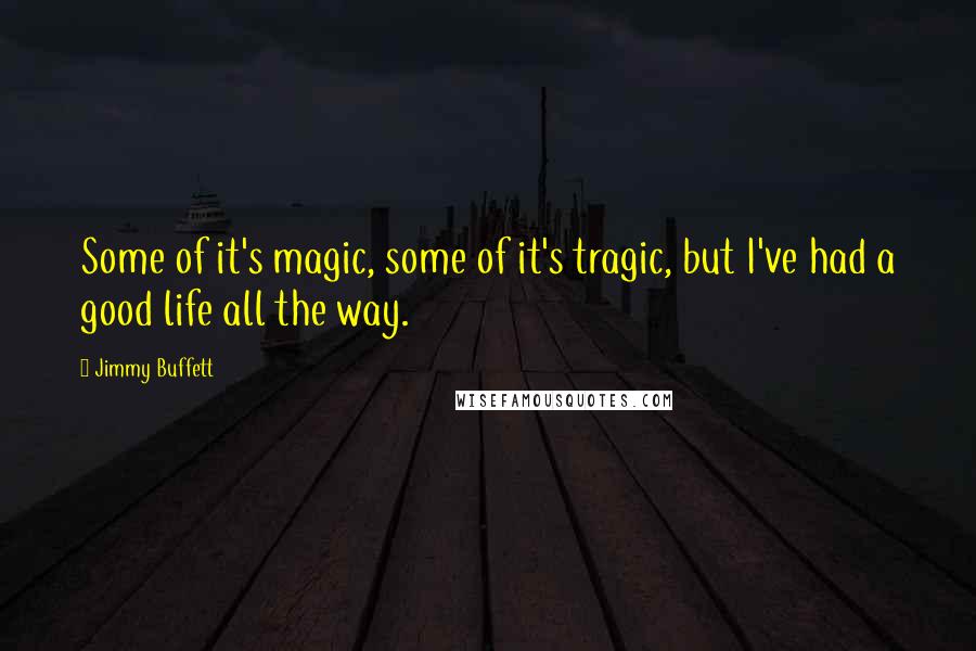 Jimmy Buffett Quotes: Some of it's magic, some of it's tragic, but I've had a good life all the way.
