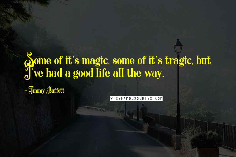 Jimmy Buffett Quotes: Some of it's magic, some of it's tragic, but I've had a good life all the way.