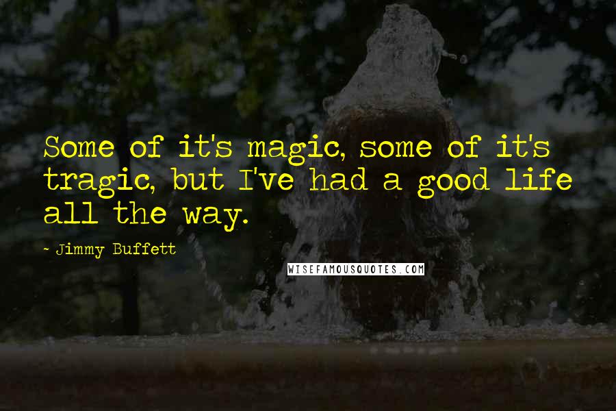 Jimmy Buffett Quotes: Some of it's magic, some of it's tragic, but I've had a good life all the way.