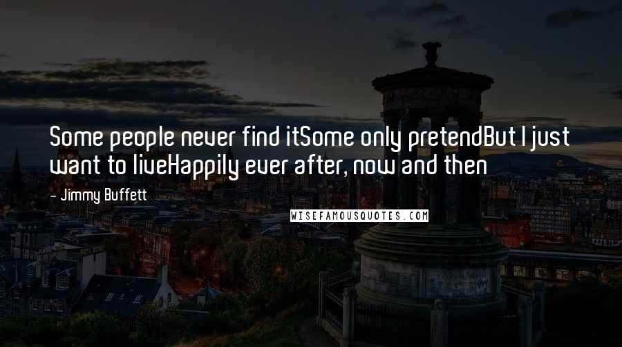 Jimmy Buffett Quotes: Some people never find itSome only pretendBut I just want to liveHappily ever after, now and then