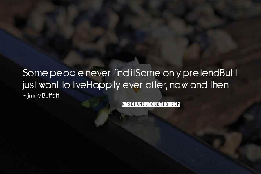 Jimmy Buffett Quotes: Some people never find itSome only pretendBut I just want to liveHappily ever after, now and then