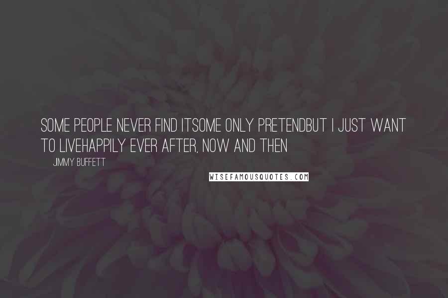 Jimmy Buffett Quotes: Some people never find itSome only pretendBut I just want to liveHappily ever after, now and then