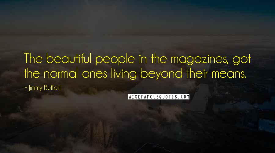 Jimmy Buffett Quotes: The beautiful people in the magazines, got the normal ones living beyond their means.