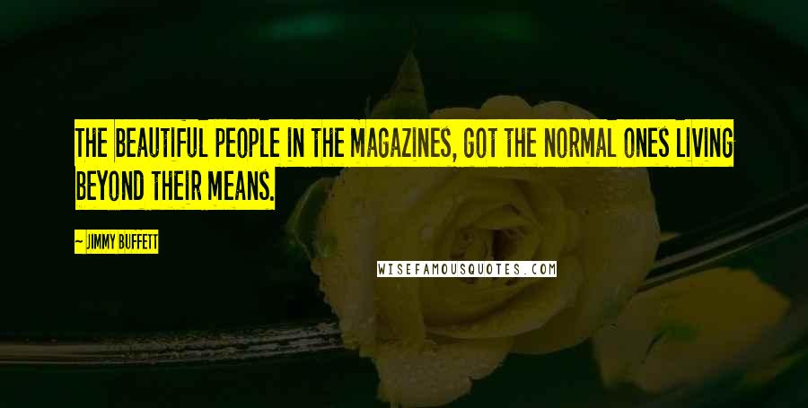 Jimmy Buffett Quotes: The beautiful people in the magazines, got the normal ones living beyond their means.