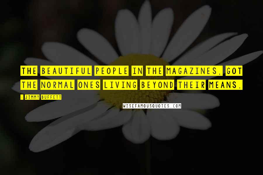Jimmy Buffett Quotes: The beautiful people in the magazines, got the normal ones living beyond their means.
