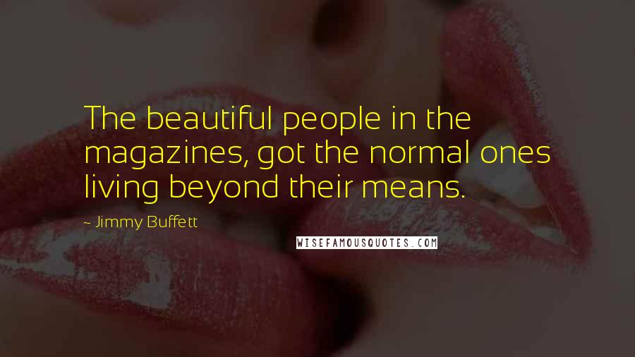 Jimmy Buffett Quotes: The beautiful people in the magazines, got the normal ones living beyond their means.