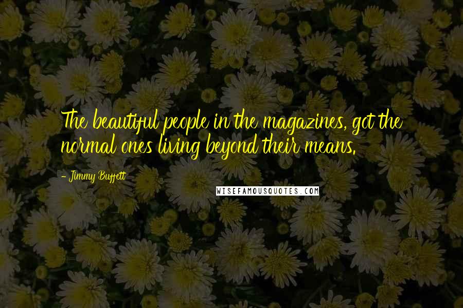 Jimmy Buffett Quotes: The beautiful people in the magazines, got the normal ones living beyond their means.