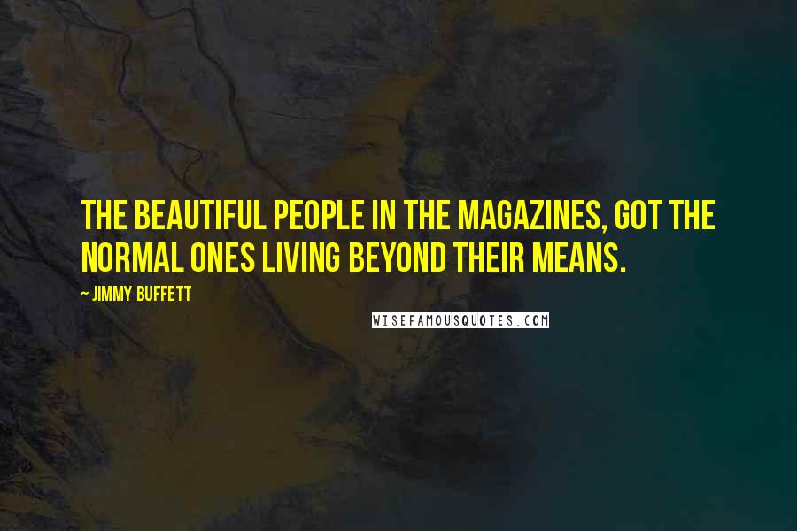 Jimmy Buffett Quotes: The beautiful people in the magazines, got the normal ones living beyond their means.